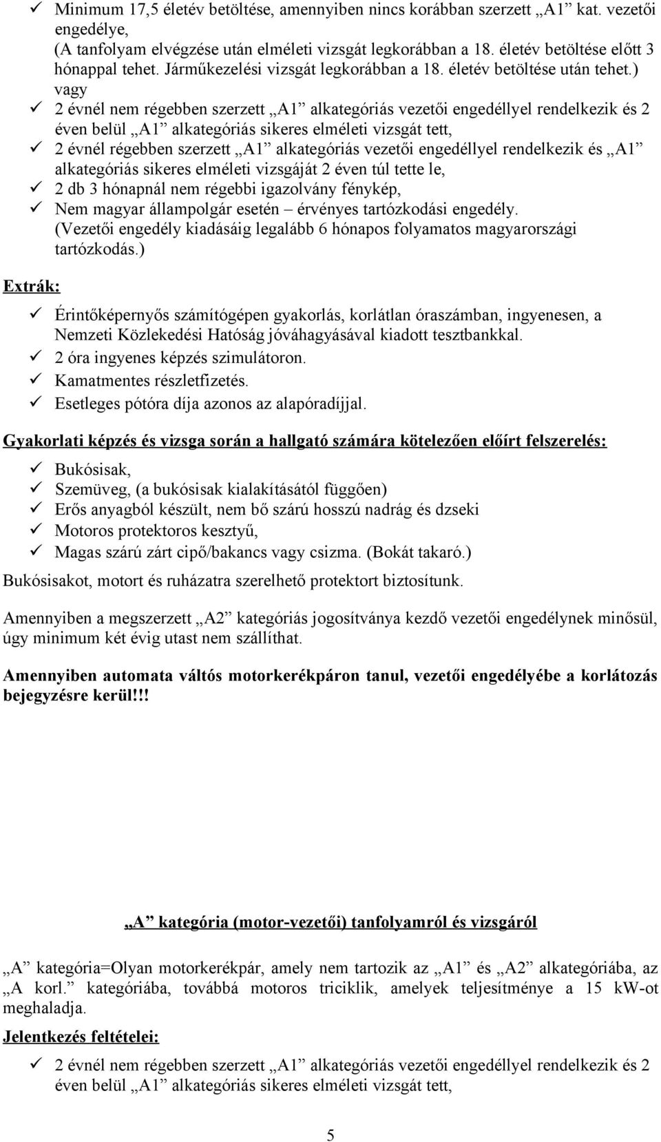 ) vagy 2 évnél nem régebben szerzett A1 alkategóriás vezetői engedéllyel rendelkezik és 2 éven belül A1 alkategóriás sikeres elméleti vizsgát tett, 2 évnél régebben szerzett A1 alkategóriás vezetői