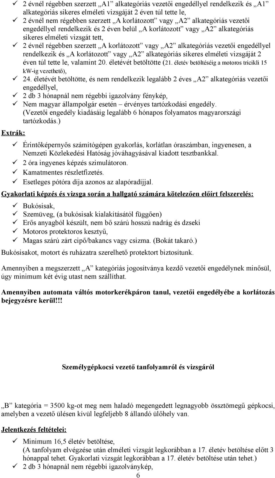 engedéllyel rendelkezik és A korlátozott vagy A2 alkategóriás sikeres elméleti vizsgáját 2 éven túl tette le, valamint 20. életévét betöltötte (21.