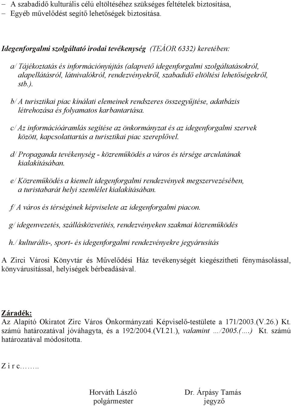 szabadidő eltöltési lehetőségekről, stb.). b/ A turisztikai piac kínálati elemeinek rendszeres összegyűjtése, adatbázis létrehozása és folyamatos karbantartása.