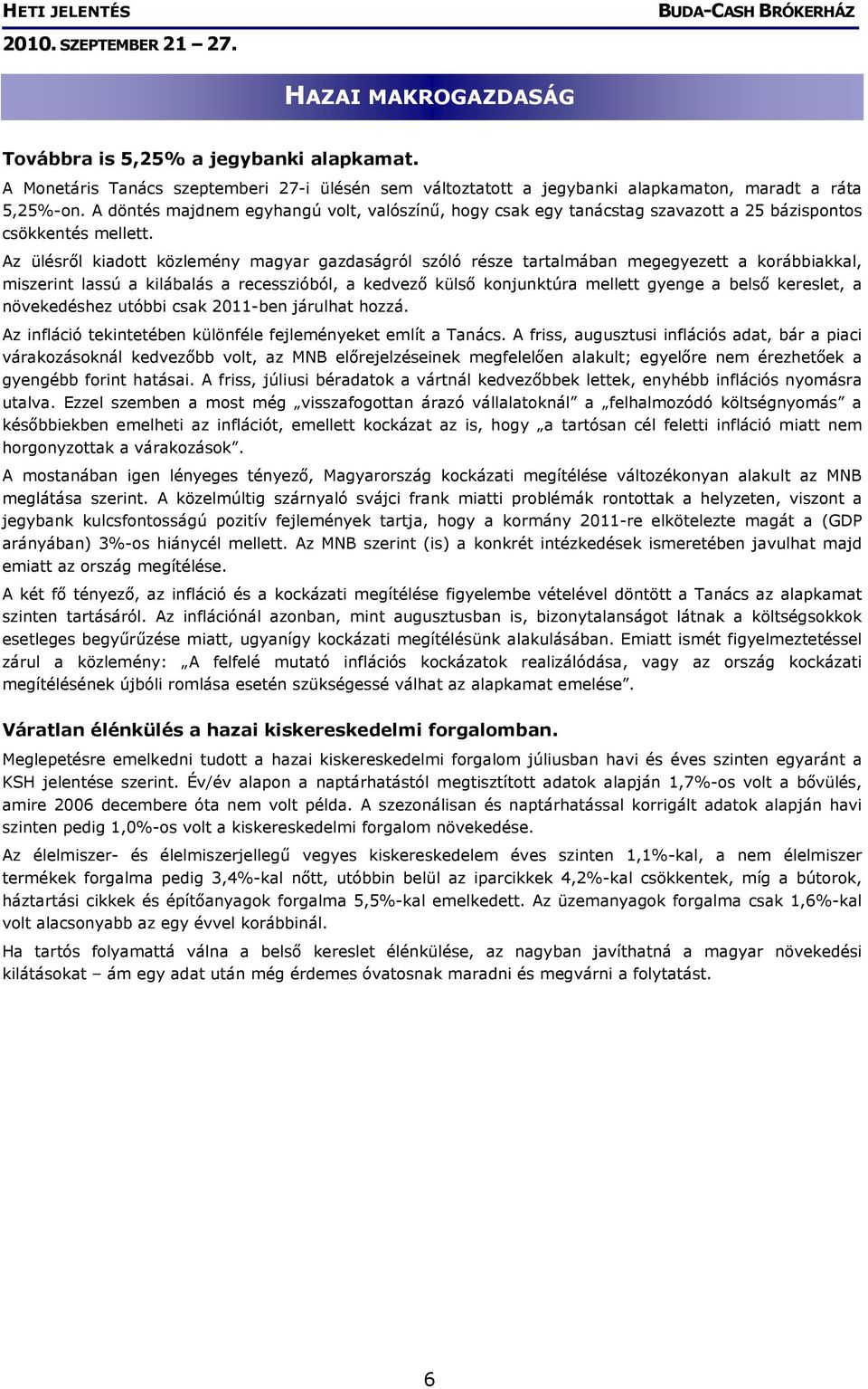 Az ülésről kiadott közlemény magyar gazdaságról szóló része tartalmában megegyezett a korábbiakkal, miszerint lassú a kilábalás a recesszióból, a kedvező külső konjunktúra mellett gyenge a belső