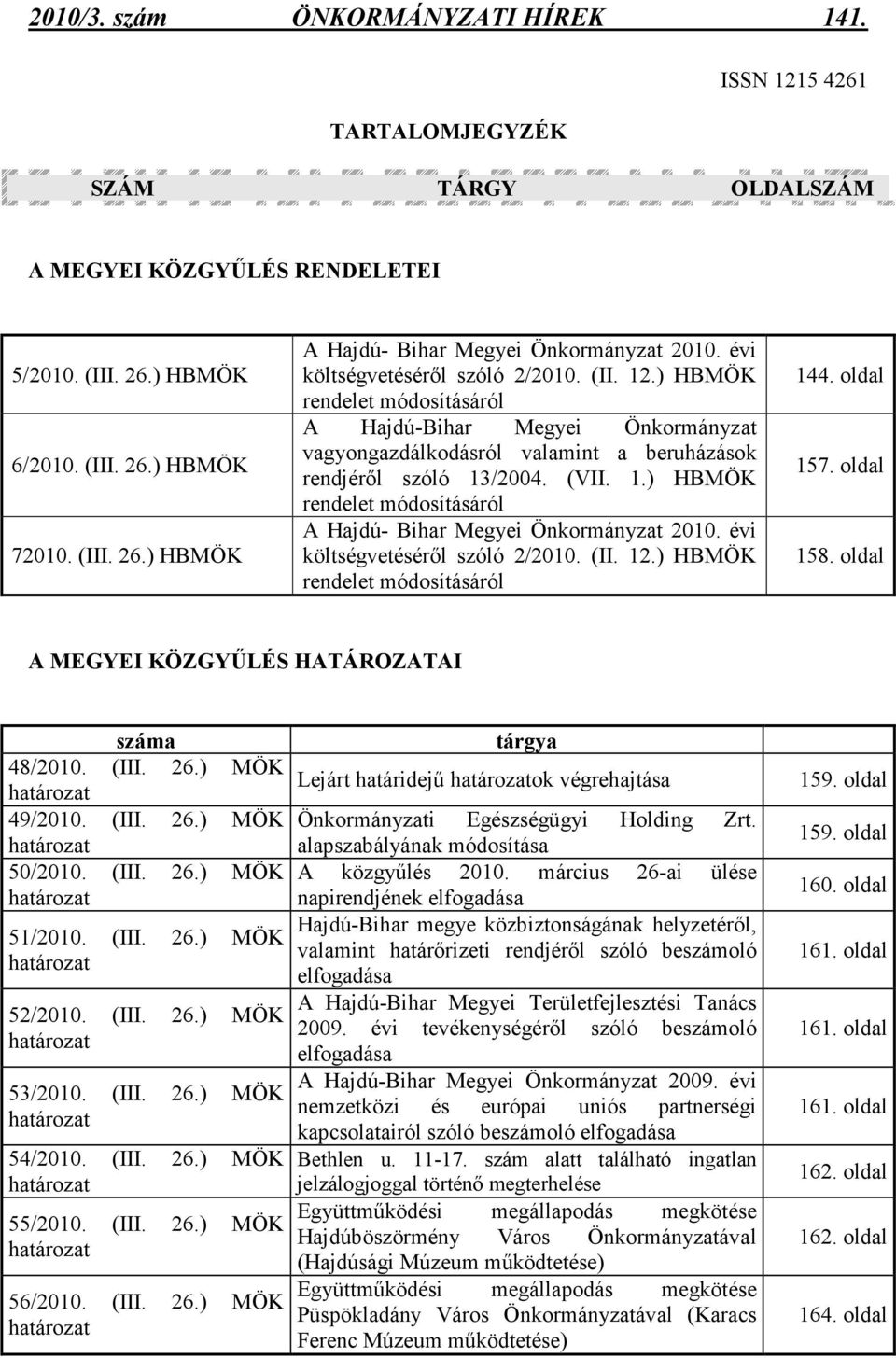 évi költségvetésérıl szóló 2/2010. (II. 12.) HBMÖK rendelet módosításáról 144. oldal 157. oldal 158. oldal A MEGYEI KÖZGYŐLÉS HATÁROZATAI száma 48/2010. (III. 26.) MÖK határozat 49/2010. (III. 26.) MÖK határozat 50/2010.