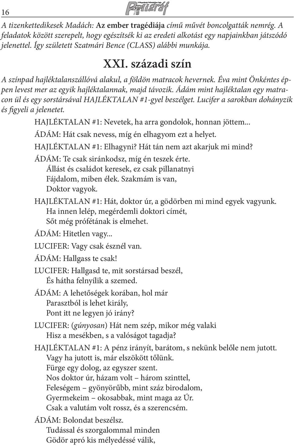 Éva mint Önkéntes éppen levest mer az egyik hajléktalannak, majd távozik. Ádám mint hajléktalan egy matracon ül és egy sorstársával HAJLÉKTALAN #1-gyel beszélget.