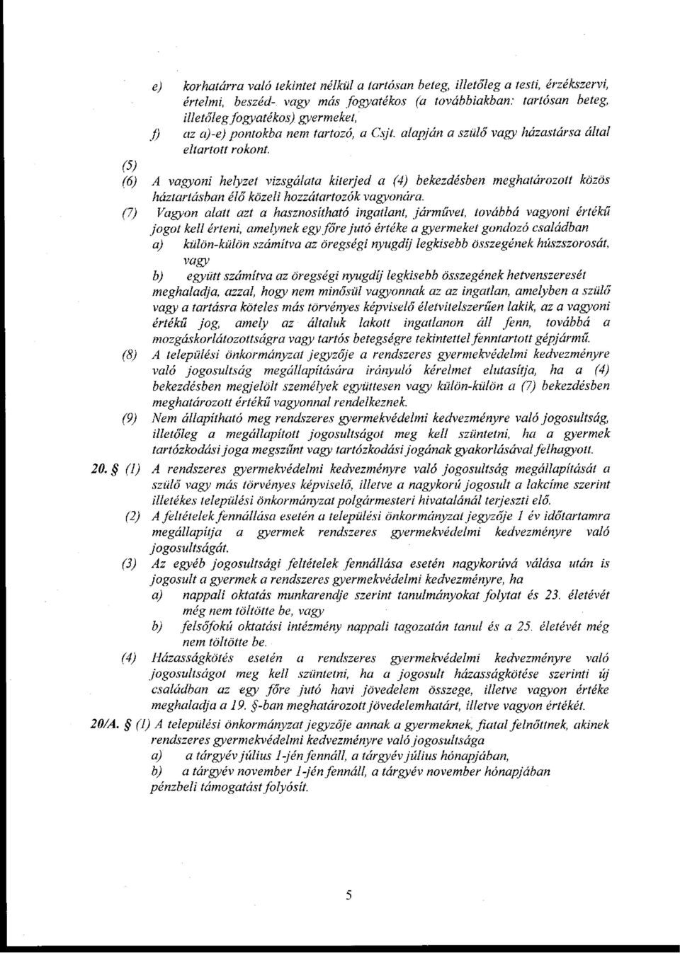 (5) (6) A vagyoni helyzet vizsgálata kiterjed a (4) bekezdésben meghatározott közös háztartásban élő közeli hozzátartozók vagyonára.