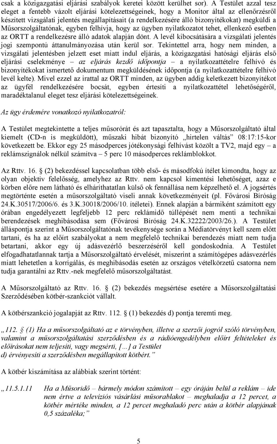 megküldi a Műsorszolgáltatónak, egyben felhívja, hogy az ügyben nyilatkozatot tehet, ellenkező esetben az ORTT a rendelkezésre álló adatok alapján dönt.