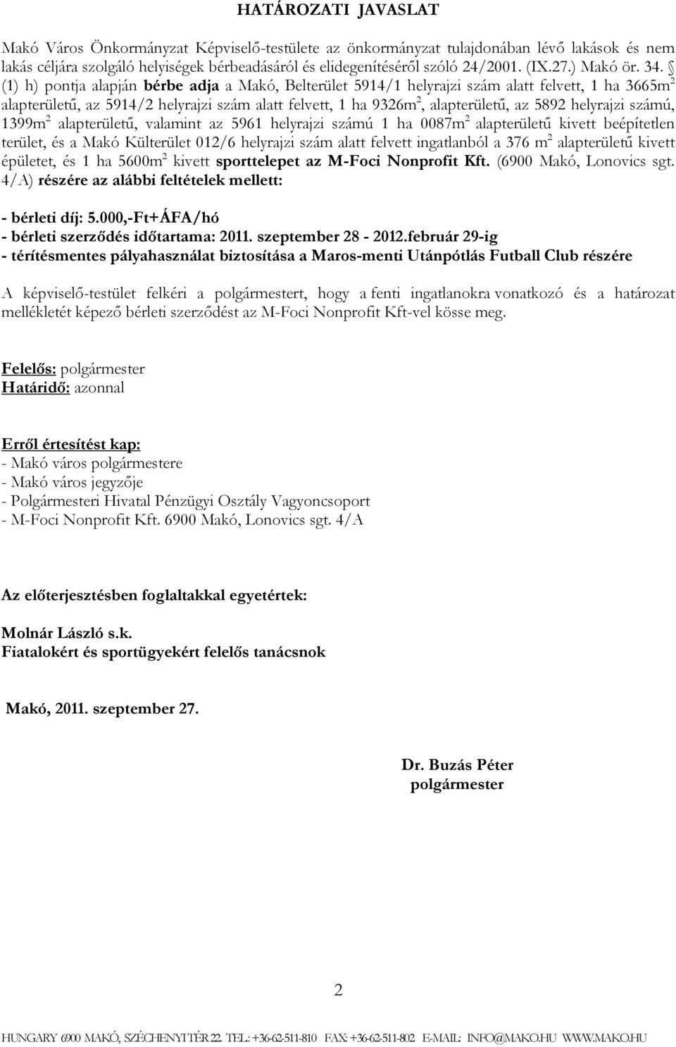 (1) h) pontja alapján bérbe adja a Makó, Belterület 5914/1 helyrajzi szám alatt felvett, 1 ha 3665m 2 alapterületű, az 5914/2 helyrajzi szám alatt felvett, 1 ha 9326m 2, alapterületű, az 5892