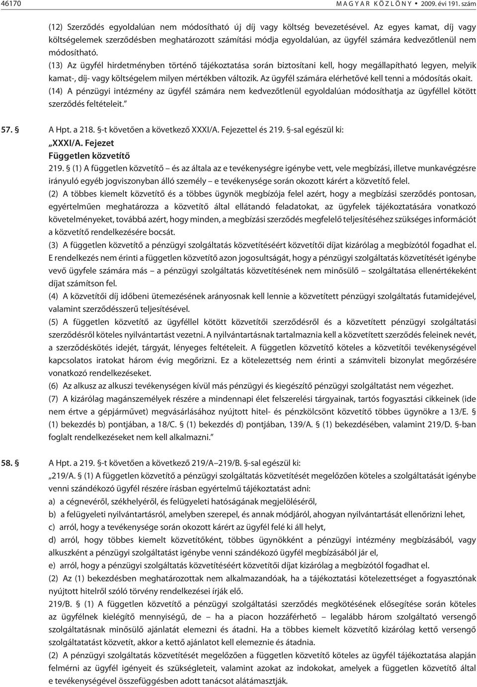 (13) Az ügyfél hirdetményben történõ tájékoztatása során biztosítani kell, hogy megállapítható legyen, melyik kamat-, díj- vagy költségelem milyen mértékben változik.