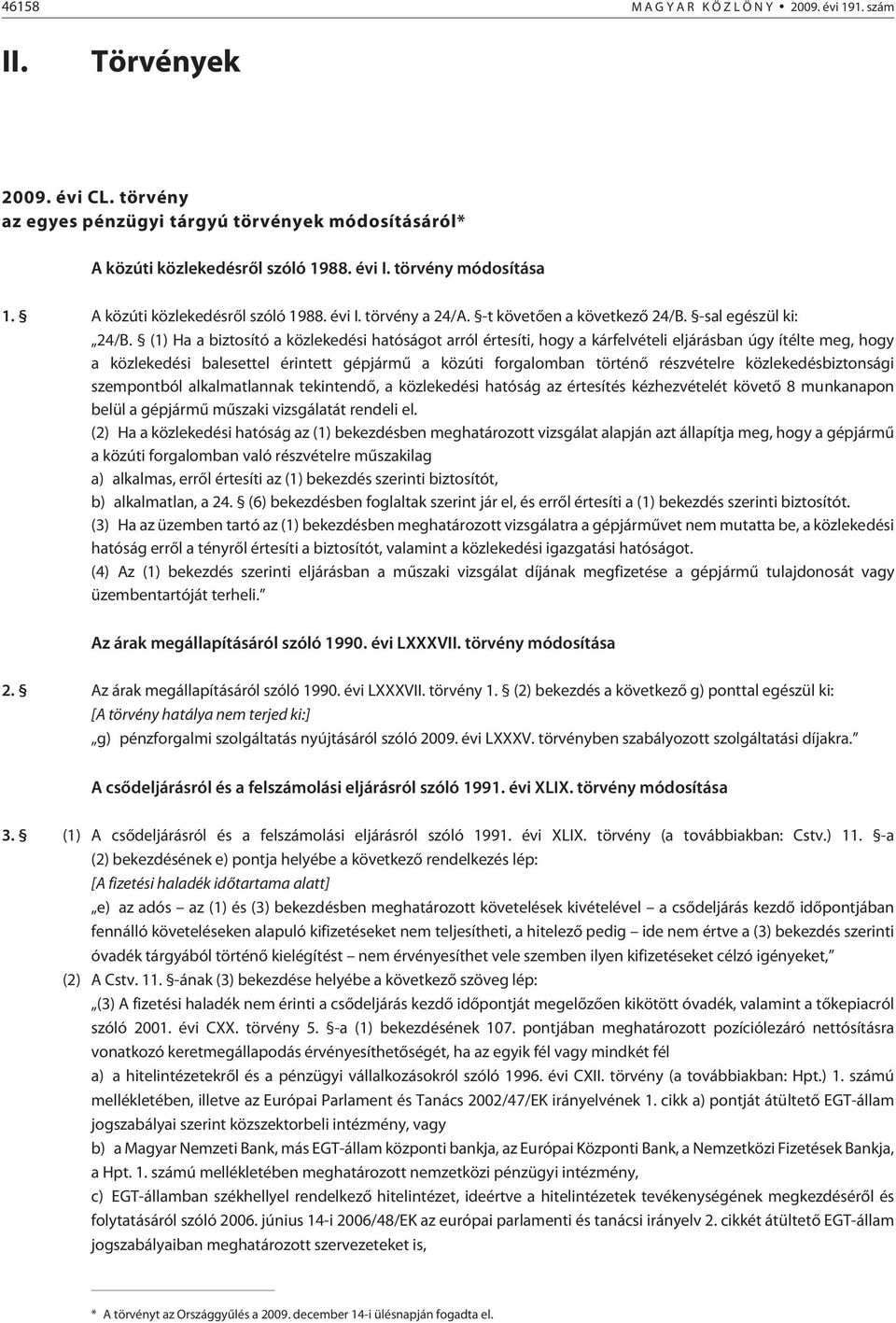 (1) Ha a biztosító a közlekedési hatóságot arról értesíti, hogy a kárfelvételi eljárásban úgy ítélte meg, hogy a közlekedési balesettel érintett gépjármû a közúti forgalomban történõ részvételre