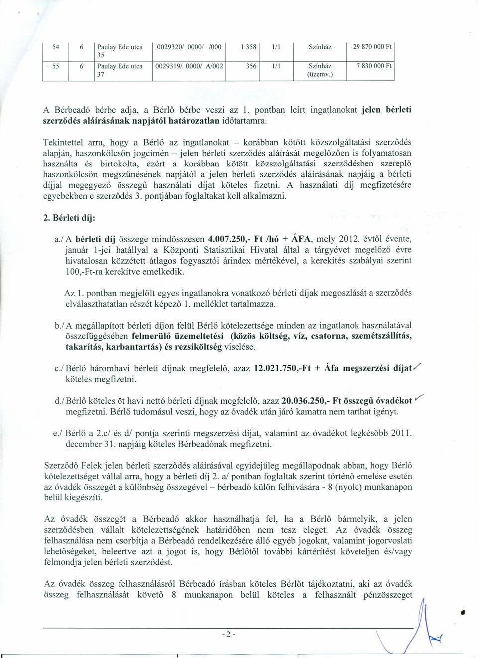 Tekintettel arra, hogy a Bérlő az ingatlanokat - korábban kötött közszolgáltatási szerződés alapján, haszonkölcsön jogcímén - jelen bérleti szerződés aláírását megelőzően is folyamatosan használta és