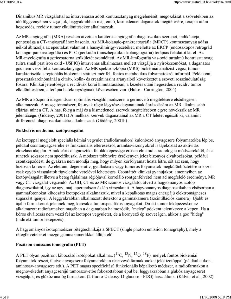 Az MR-angiográfia (MRA) részben átvette a katéteres angiográfia diagnosztikus szerepét, indikációja, pontossága a CT-angiográfiához hasonló.