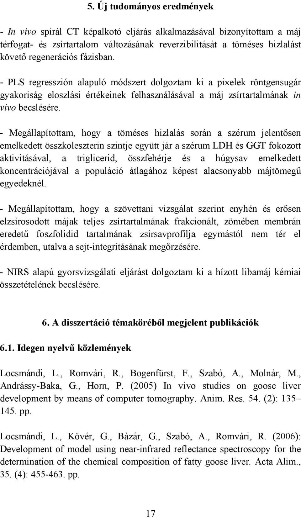 - Megállapítottam, hogy a töméses hizlalás során a szérum jelentősen emelkedett összkoleszterin szintje együtt jár a szérum LDH és GGT fokozott aktivitásával, a triglicerid, összfehérje és a húgysav