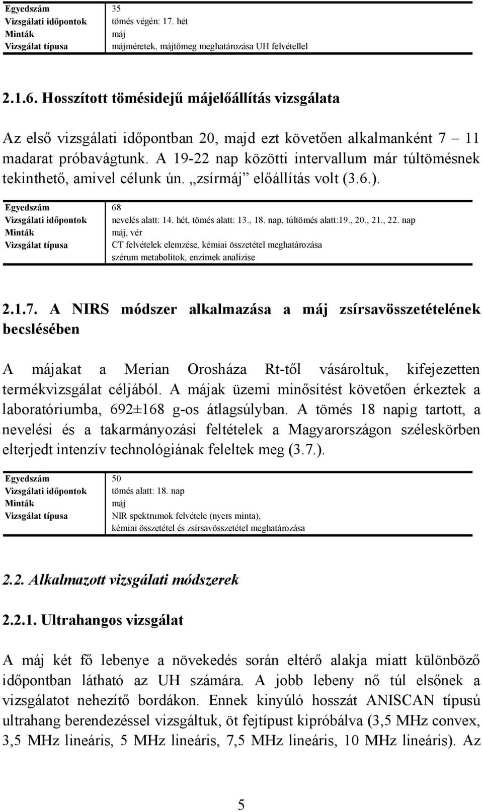 A 19-22 nap közötti intervallum már túltömésnek tekinthető, amivel célunk ún. zsírmáj előállítás volt (3.6.). Egyedszám 68 Vizsgálati időpontok nevelés alatt: 14. hét, tömés alatt: 13., 18.