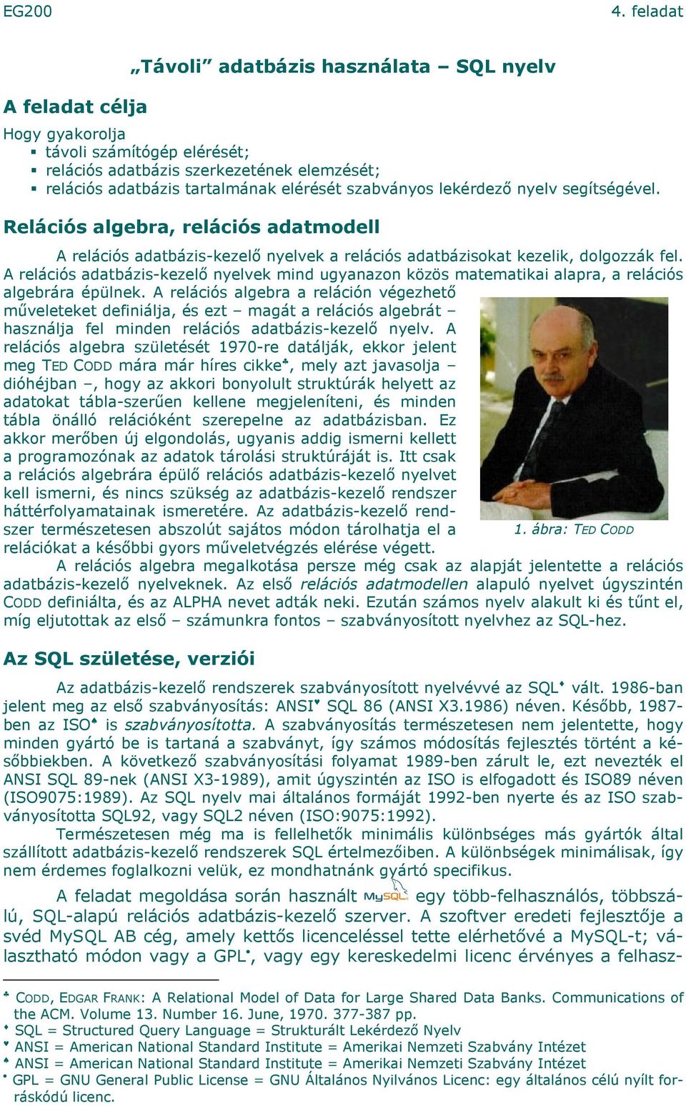 A relációs adatbázis-kezelő nyelvek mind ugyanazon közös matematikai alapra, a relációs algebrára épülnek.