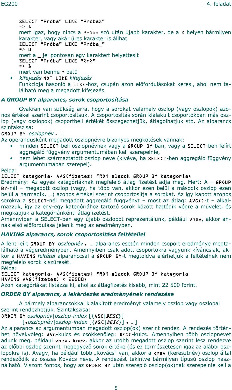 található meg a megadott kifejezés. A GROUP BY alparancs, sorok csoportosítása Gyakran van szükség arra, hogy a sorokat valamely oszlop (vagy oszlopok) azonos értékei szerint csoportosítsuk.