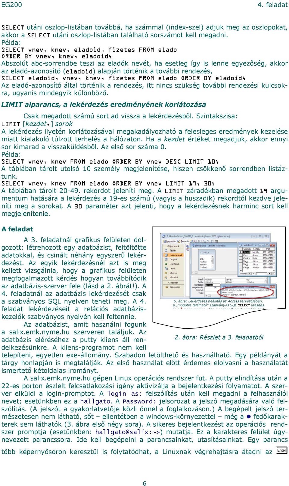 eladoid) alapján történik a további rendezés, SELECT eladoid, vnev, knev, fizetes FROM elado ORDER BY eladoid; Az eladó-azonosító által történik a rendezés, itt nincs szükség további rendezési