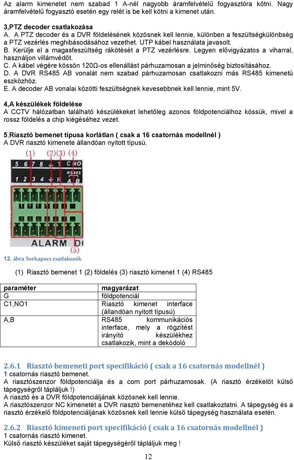 Kerülje el a magasfeszültség rákötését a PTZ vezérlésre. Legyen elővigyázatos a viharral, használjon villámvédőt. C. A kábel végére kössön 120Ω-os ellenállást párhuzamosan a jelminőség biztosításához.