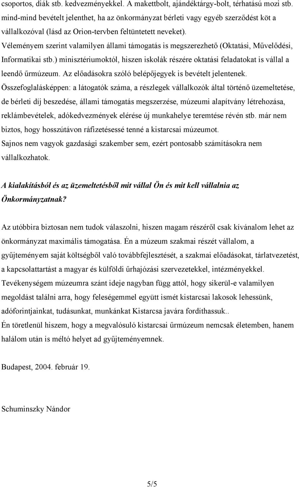 Véleményem szerint valamilyen állami támogatás is megszerezhető (Oktatási, Művelődési, Informatikai stb.) minisztériumoktól, hiszen iskolák részére oktatási feladatokat is vállal a leendő űrmúzeum.