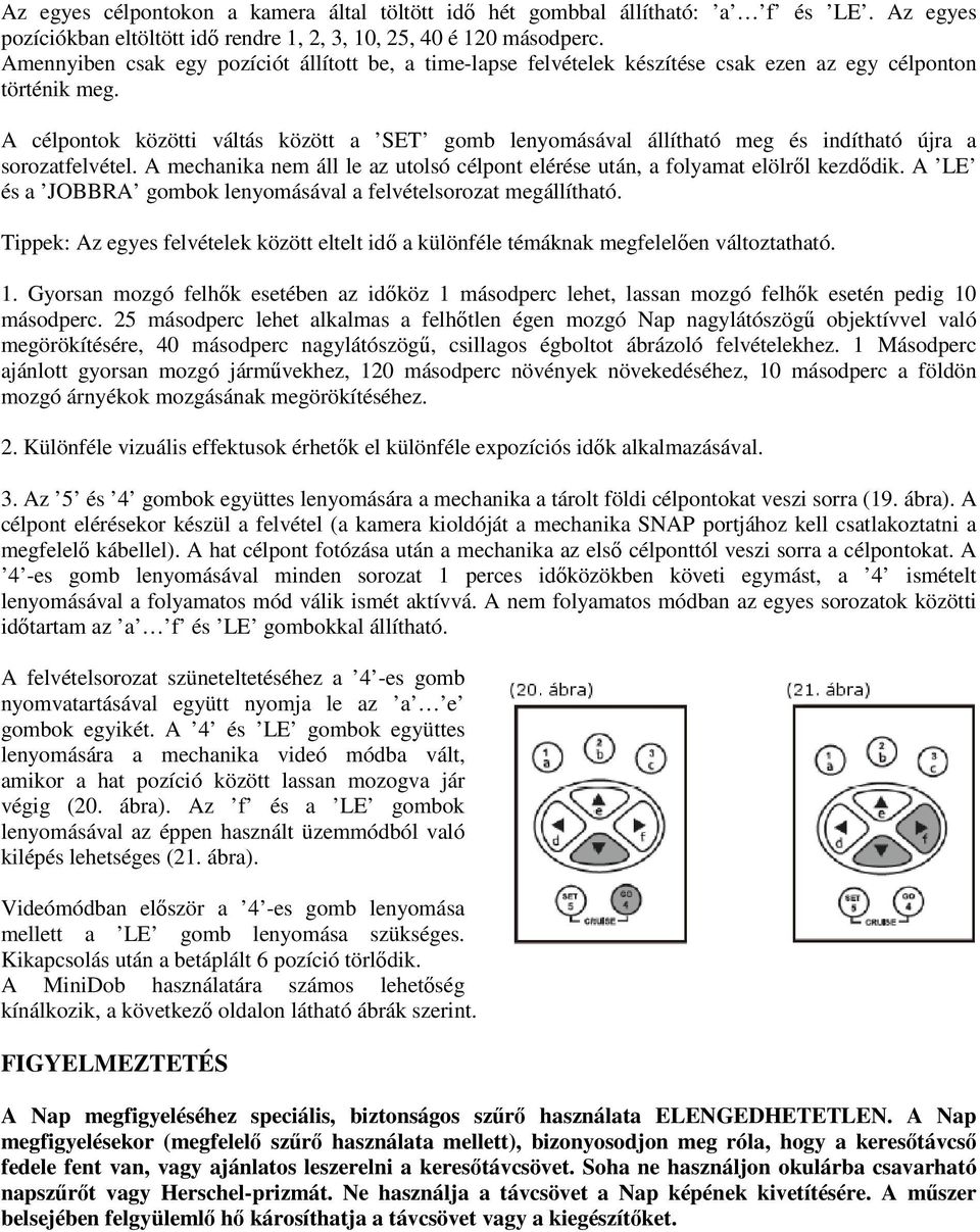 A célpontok közötti váltás között a SET gomb lenyomásával állítható meg és indítható újra a sorozatfelvétel. A mechanika nem áll le az utolsó célpont elérése után, a folyamat elölről kezdődik.