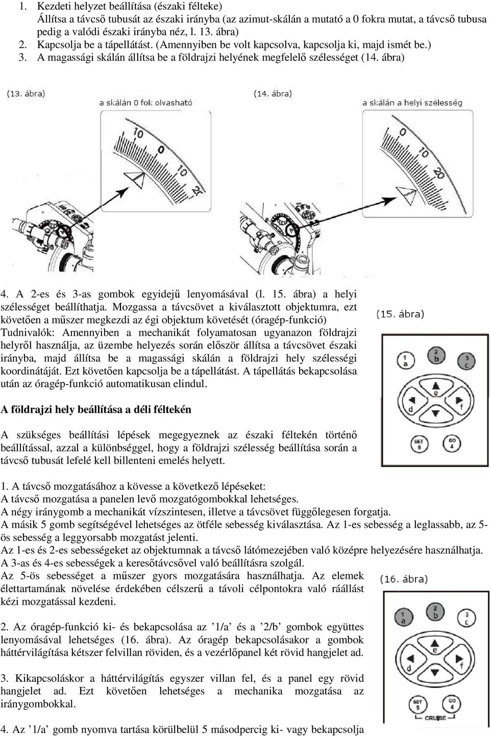 A 2-es és 3-as gombok egyidejű lenyomásával (l. 15. ábra) a helyi szélességet beállíthatja.