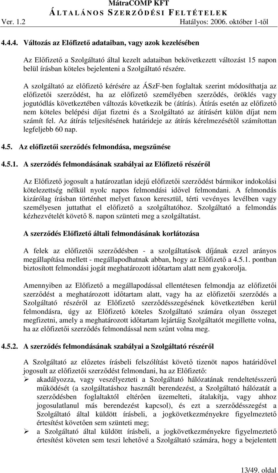 következik be (átírás). Átírás esetén az elıfizetı nem köteles belépési díjat fizetni és a Szolgáltató az átírásért külön díjat nem számít fel.