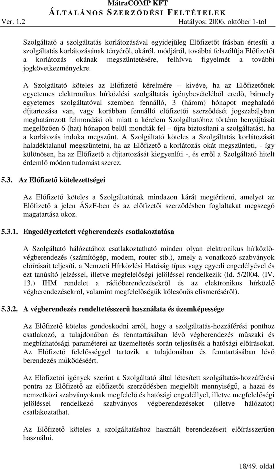 A Szolgáltató köteles az Elıfizetı kérelmére kivéve, ha az Elıfizetınek egyetemes elektronikus hírközlési szolgáltatás igénybevételébıl eredı, bármely egyetemes szolgáltatóval szemben fennálló, 3