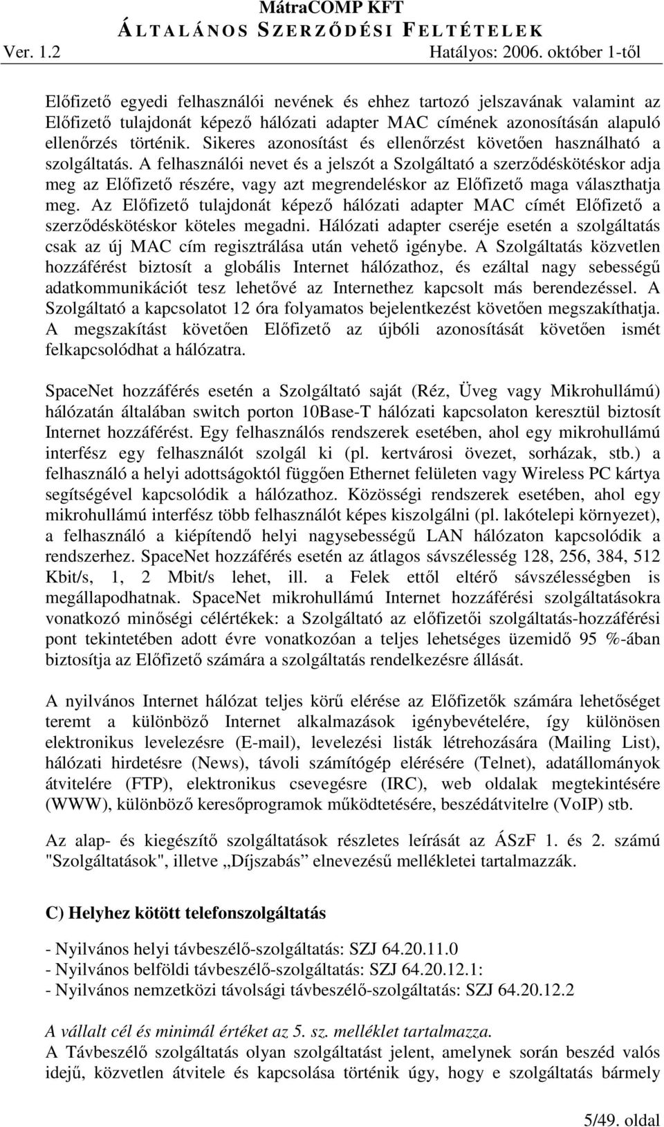 A felhasználói nevet és a jelszót a Szolgáltató a szerzıdéskötéskor adja meg az Elıfizetı részére, vagy azt megrendeléskor az Elıfizetı maga választhatja meg.