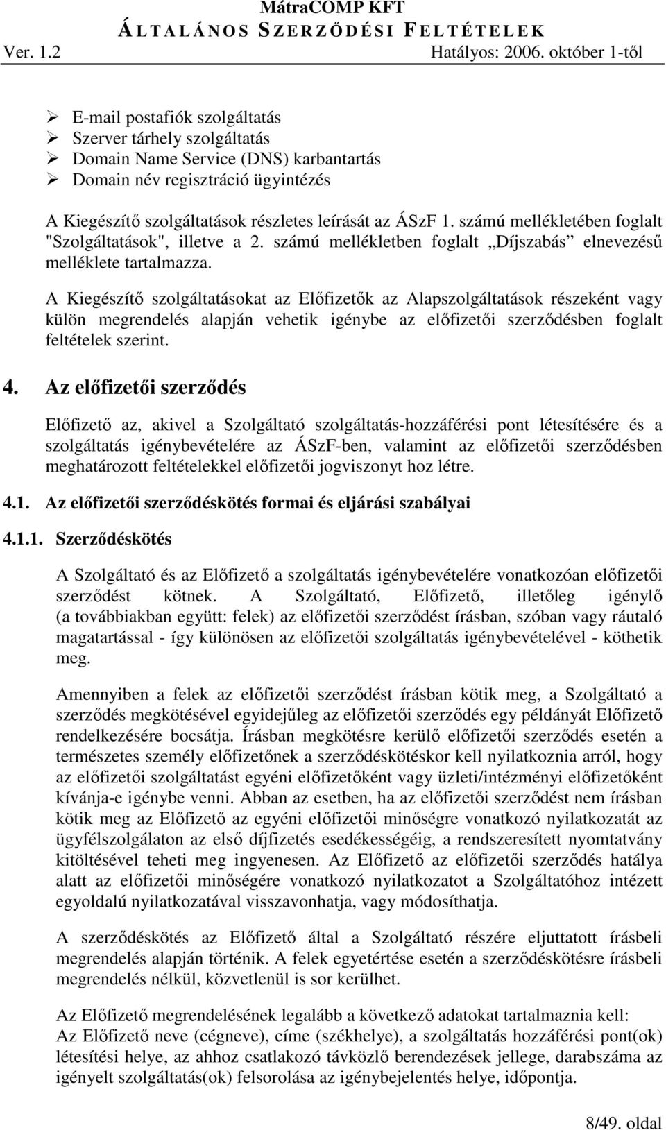 A Kiegészítı szolgáltatásokat az Elıfizetık az Alapszolgáltatások részeként vagy külön megrendelés alapján vehetik igénybe az elıfizetıi szerzıdésben foglalt feltételek szerint. 4.