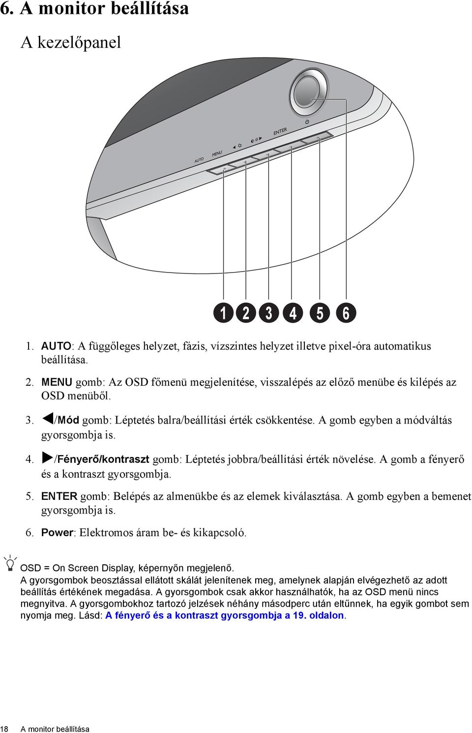 /Fényerő/kontraszt gomb: Léptetés jobbra/beállítási érték növelése. A gomb a fényerő és a kontraszt gyorsgombja. 5. ENTER gomb: Belépés az almenükbe és az elemek kiválasztása.