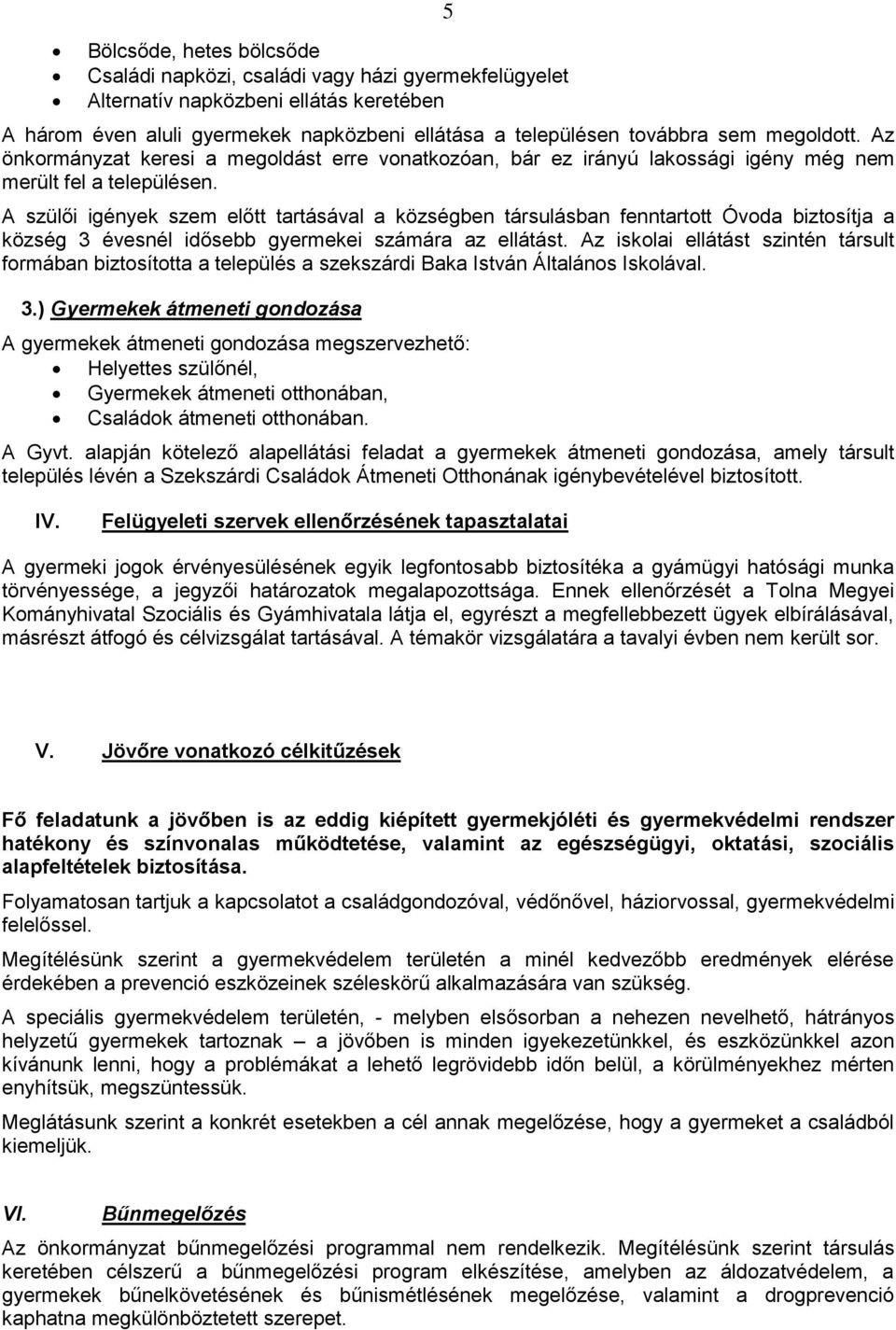 A szülői igények szem előtt tartásával a községben társulásban fenntartott Óvoda biztosítja a község 3 évesnél idősebb gyermekei számára az ellátást.