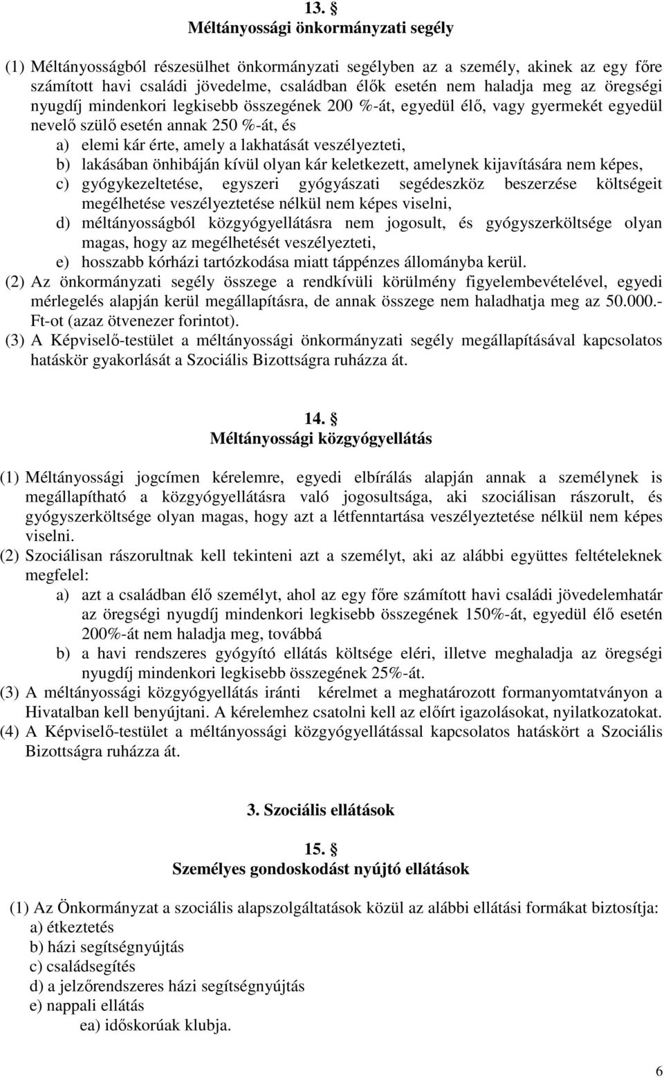 lakásában önhibáján kívül olyan kár keletkezett, amelynek kijavítására nem képes, c) gyógykezeltetése, egyszeri gyógyászati segédeszköz beszerzése költségeit megélhetése veszélyeztetése nélkül nem