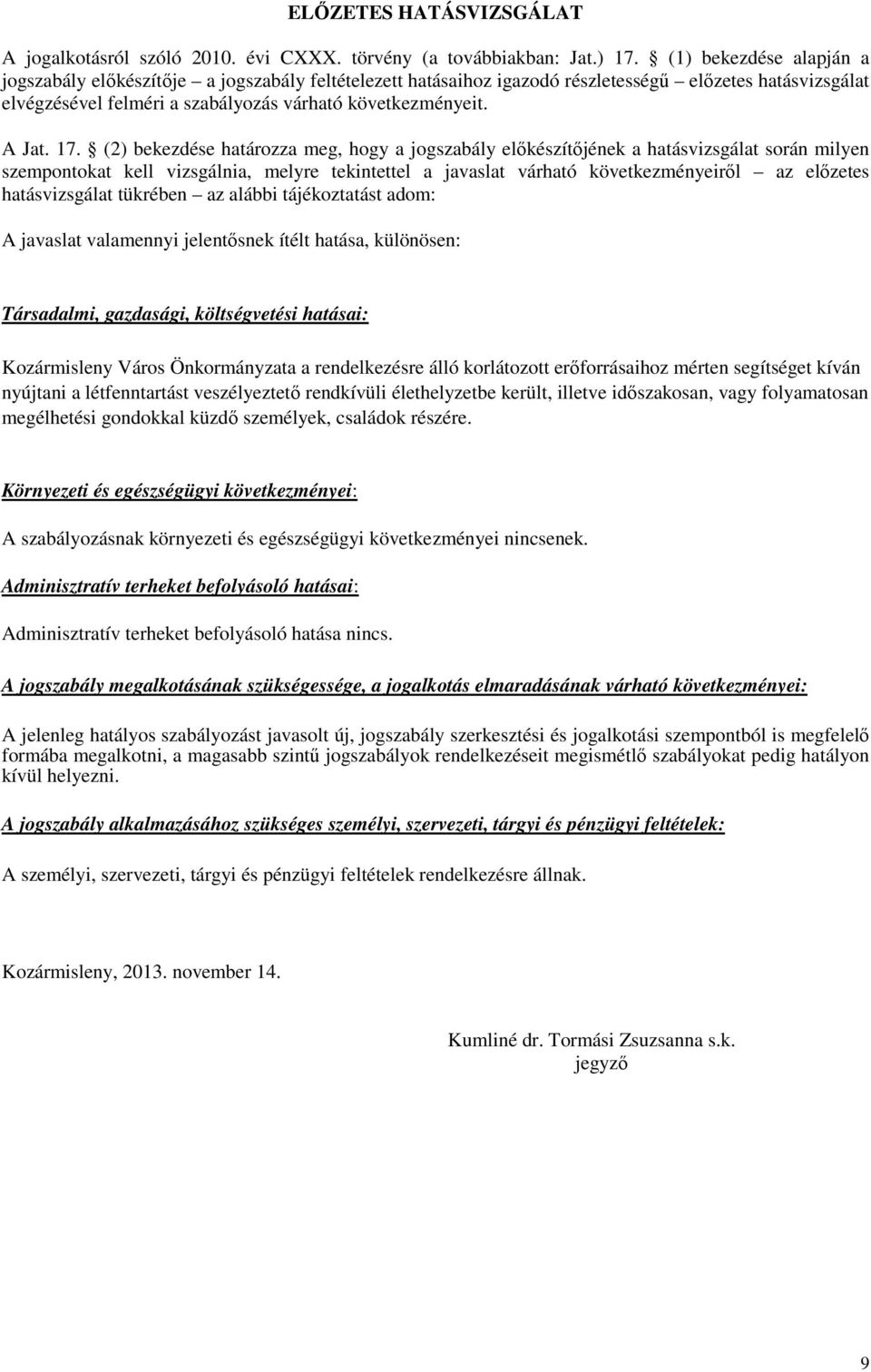 17. (2) bekezdése határozza meg, hogy a jogszabály előkészítőjének a hatásvizsgálat során milyen szempontokat kell vizsgálnia, melyre tekintettel a javaslat várható következményeiről az előzetes