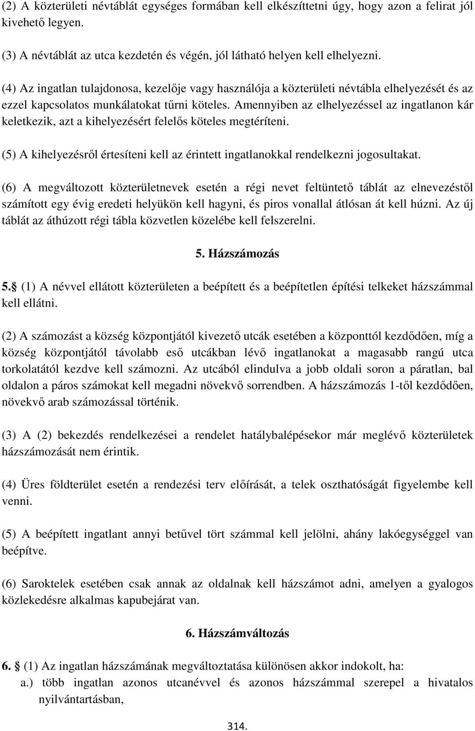 Amennyiben az elhelyezéssel az ingatlanon kár keletkezik, azt a kihelyezésért felelős köteles megtéríteni. (5) A kihelyezésről értesíteni kell az érintett ingatlanokkal rendelkezni jogosultakat.