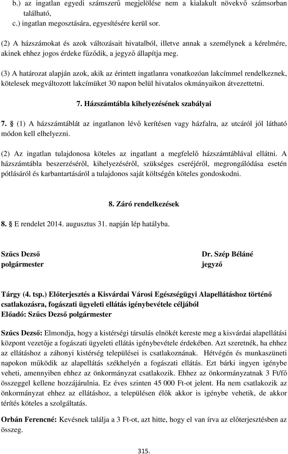 (3) A határozat alapján azok, akik az érintett ingatlanra vonatkozóan lakcímmel rendelkeznek, kötelesek megváltozott lakcímüket 30 napon belül hivatalos okmányaikon átvezettetni. 7.