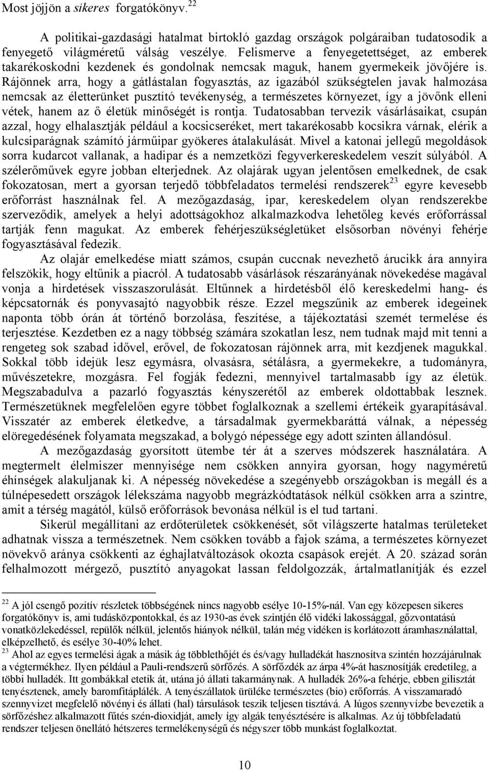 Rájönnek arra, hogy a gátlástalan fogyasztás, az igazából szükségtelen javak halmozása nemcsak az életterünket pusztító tevékenység, a természetes környezet, így a jövőnk elleni vétek, hanem az ő