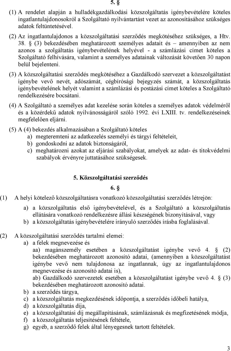 (3) bekezdésében meghatározott személyes adatait és amennyiben az nem azonos a szolgáltatás igénybevételének helyével - a számlázási címet köteles a Szolgáltató felhívására, valamint a személyes