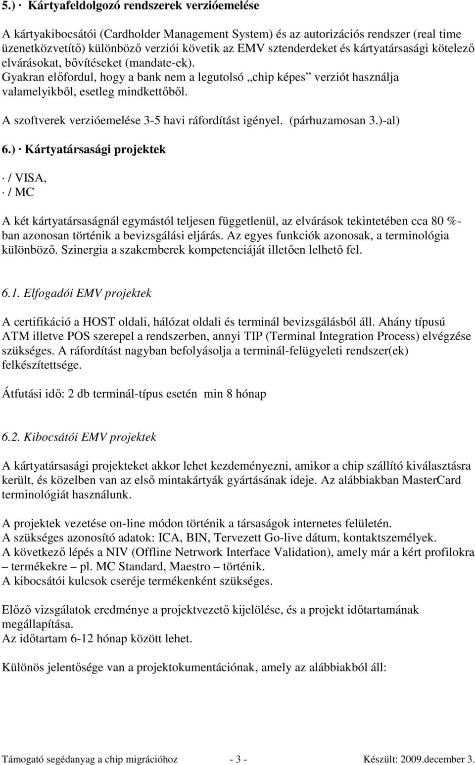 A szoftverek verzióemelése 3-5 havi ráfordítást igényel. (párhuzamosan 3.)-al) 6.