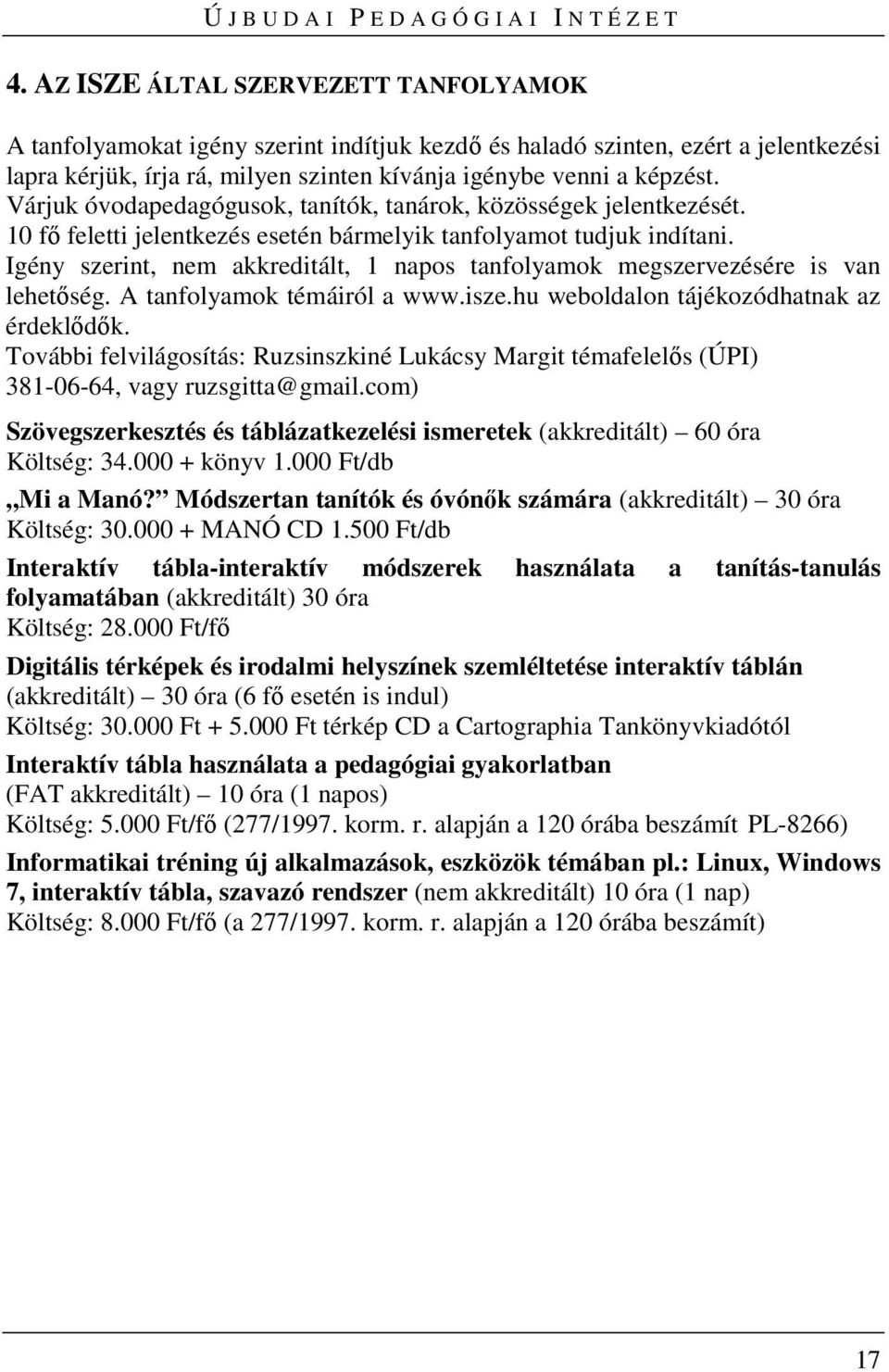 Igény szerint, nem akkreditált, 1 napos tanfolyamok megszervezésére is van lehetőség. A tanfolyamok témáiról a www.isze.hu weboldalon tájékozódhatnak az érdeklődők.