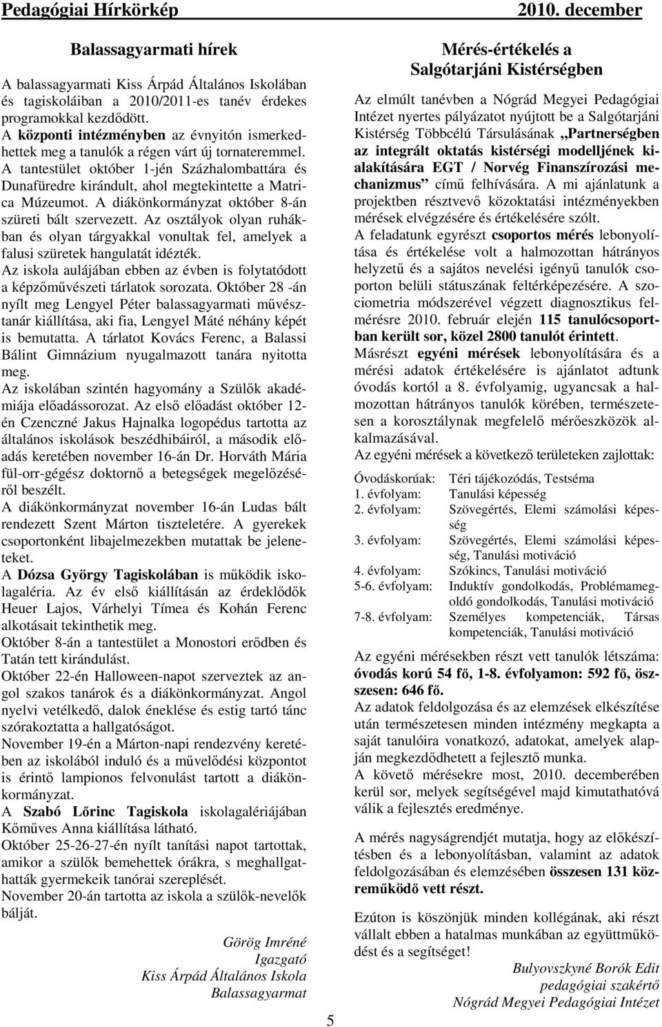 A tantestület október 1-jén Százhalombattára és Dunafüredre kirándult, ahol megtekintette a Matrica Múzeumot. A diákönkormányzat október 8-án szüreti bált szervezett.