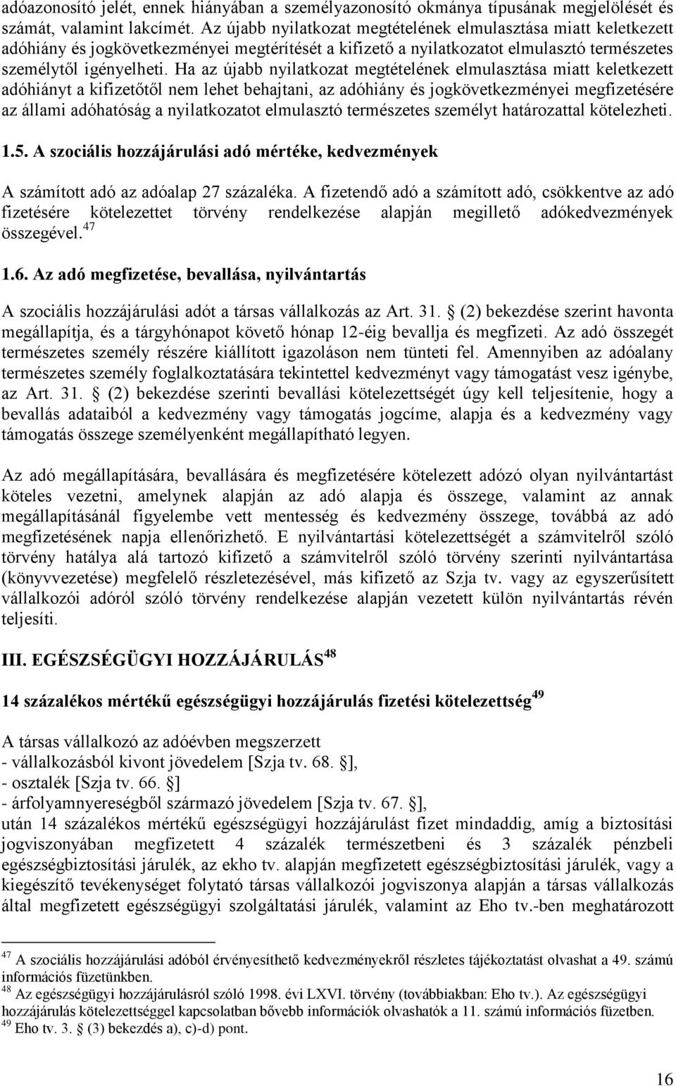 Ha az újabb nyilatkozat megtételének elmulasztása miatt keletkezett adóhiányt a kifizetőtől nem lehet behajtani, az adóhiány és jogkövetkezményei megfizetésére az állami adóhatóság a nyilatkozatot