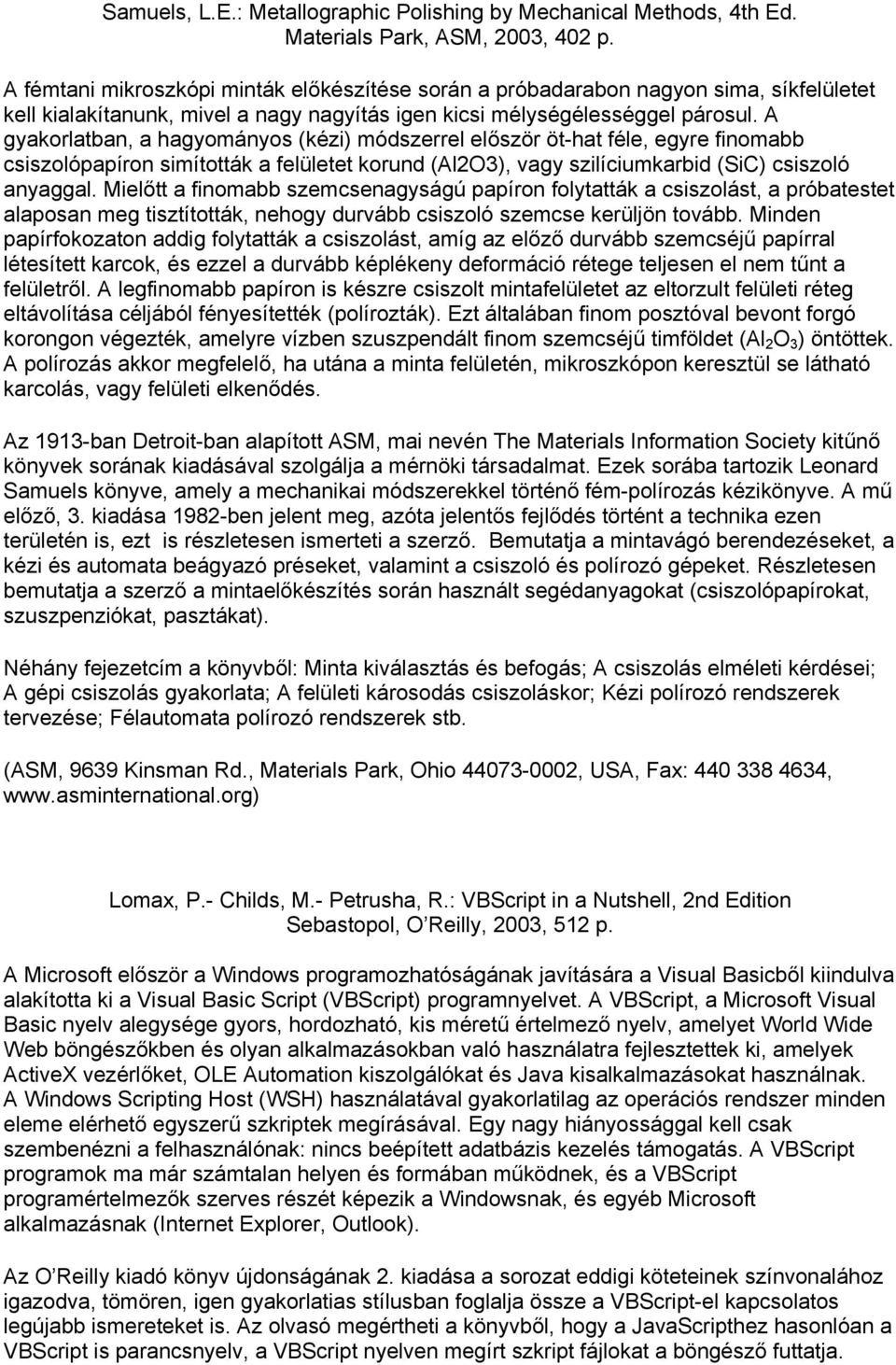 A gyakorlatban, a hagyományos (kézi) módszerrel először öt-hat féle, egyre finomabb csiszolópapíron simították a felületet korund (Al2O3), vagy szilíciumkarbid (SiC) csiszoló anyaggal.