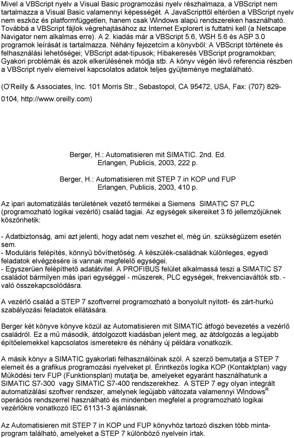 Továbbá a VBScript fájlok végrehajtásához az Internet Explorert is futtatni kell (a Netscape Navigator nem alkalmas erre). A 2. kiadás már a VBScript 5.6, WSH 5.6 és ASP 3.