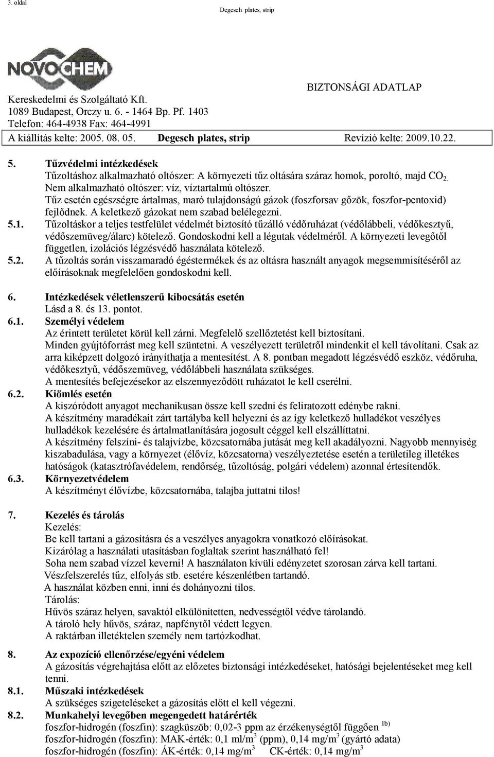 A keletkező gázokat nem szabad belélegezni. 5.1. Tűzoltáskor a teljes testfelület védelmét biztosító tűzálló védőruházat (védőlábbeli, védőkesztyű, védőszemüveg/álarc) kötelező.