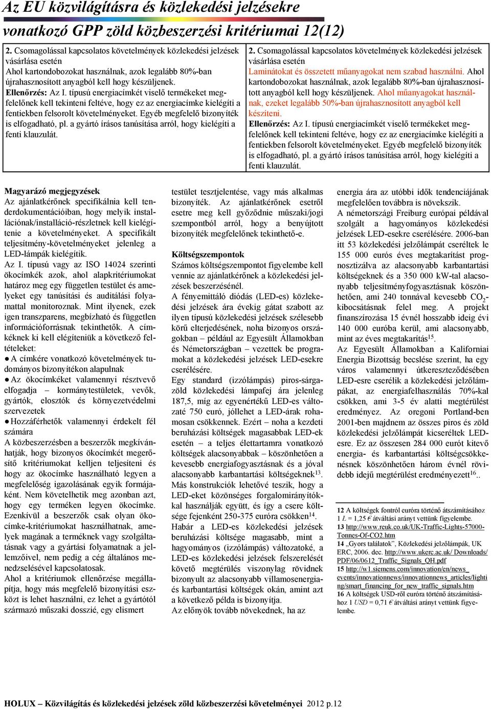 típusú energiacímkét viselő termékeket megfelelőnek kell tekinteni feltéve, hogy ez az energiacímke kielégíti a fentiekben felsorolt követelményeket. Egyéb megfelelő bizonyíték is elfogadható, pl.