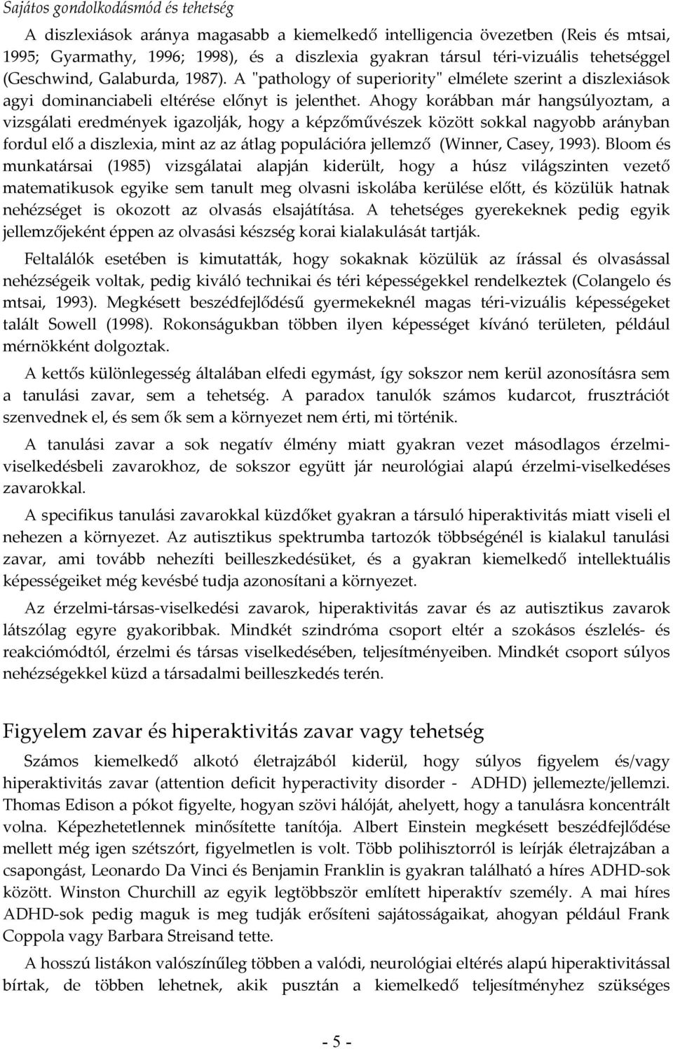 Ahogy korábban már hangsúlyoztam, a vizsgálati eredmények igazolják, hogy a képzőművészek között sokkal nagyobb arányban fordul elő a diszlexia, mint az az átlag populációra jellemző (Winner, Casey,