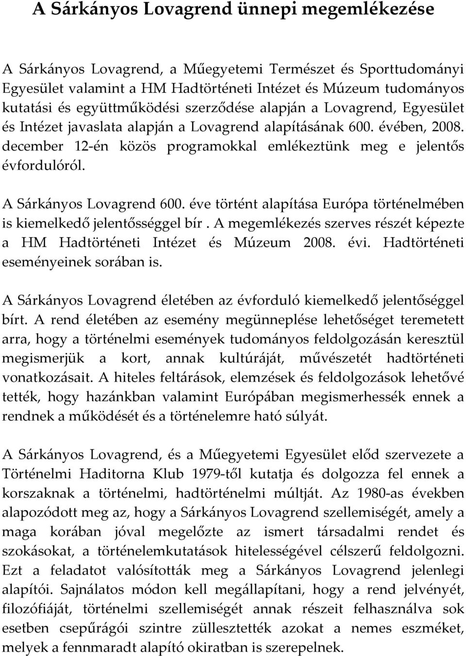 A Sárkányos Lovagrend 600. éve történt alapítása Európa történelmében is kiemelkedő jelentősséggel bír. A megemlékezés szerves részét képezte a HM Hadtörténeti Intézet és Múzeum 2008. évi.