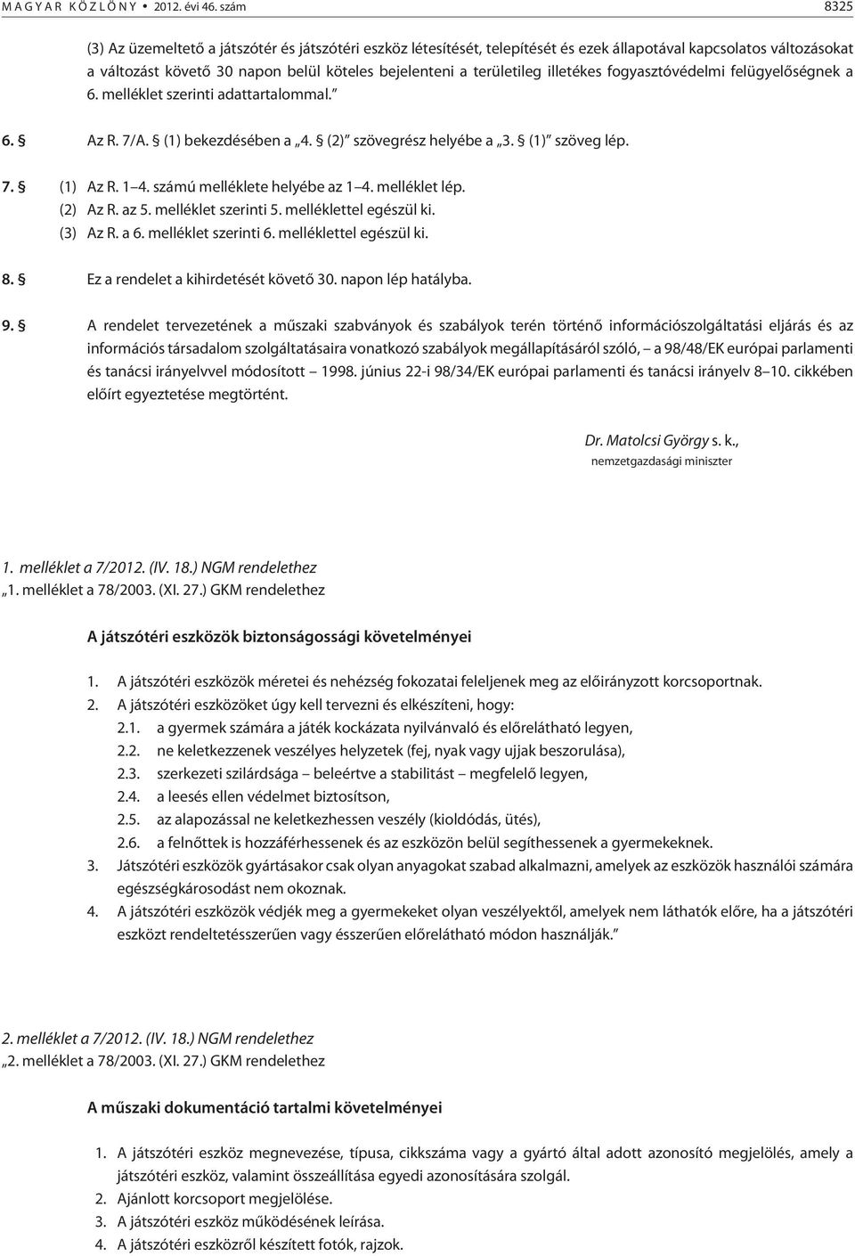 illetékes fogyasztóvédelmi felügyelõségnek a 6. melléklet szerinti adattartalommal. 6. Az R. 7/A. (1) bekezdésében a 4. (2) szövegrész helyébe a 3. (1) szöveg lép. 7. (1) Az R. 1 4.