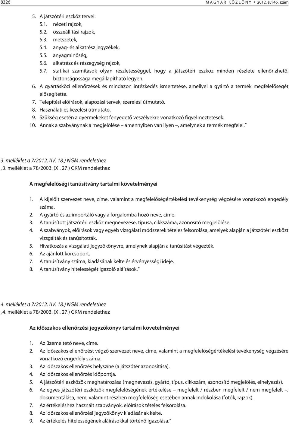 A gyártásközi ellenõrzések és mindazon intézkedés ismertetése, amellyel a gyártó a termék megfelelõségét elõsegítette. 7. Telepítési elõírások, alapozási tervek, szerelési útmutató. 8.