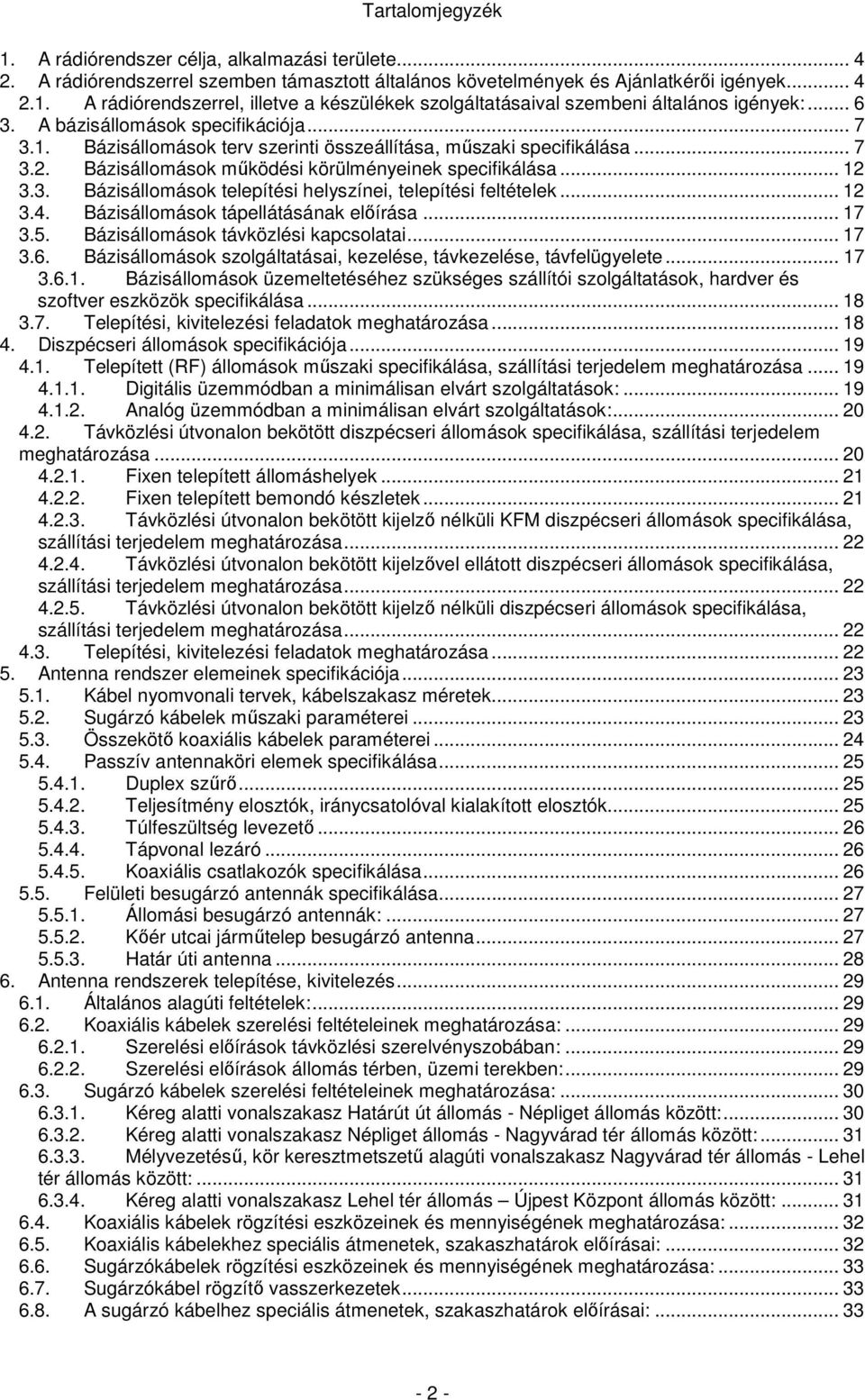 .. 12 3.4. Bázisállomások tápellátásának előírása... 17 3.5. Bázisállomások távközlési kapcsolatai... 17 3.6. Bázisállomások szolgáltatásai, kezelése, távkezelése, távfelügyelete... 17 3.6.1. Bázisállomások üzemeltetéséhez szükséges szállítói szolgáltatások, hardver és szoftver eszközök specifikálása.