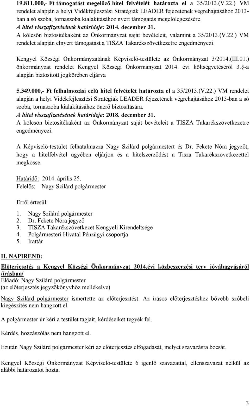 A hitel visszafizetésének határideje: 2014. december 31. A kölcsön biztosítékaként az Önkormányzat saját bevételeit, valamint a 35/2013.(V.22.