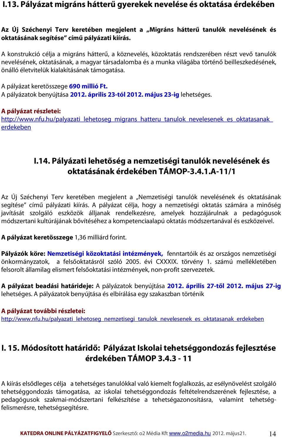 életvitelük kialakításának támogatása. A pályázat keretösszege 690 millió Ft. A pályázatok benyújtása 2012. április 23-tól 2012. május 23-ig lehetséges. A pályázat részletei: http://www.nfu.