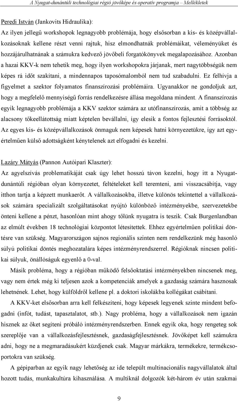 Azonban a hazai KKV-k nem tehetik meg, hogy ilyen workshopokra járjanak, mert nagytöbbségük nem képes rá időt szakítani, a mindennapos taposómalomból nem tud szabadulni.